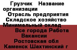 Грузчик › Название организации ­ Fusion Service › Отрасль предприятия ­ Складское хозяйство › Минимальный оклад ­ 17 600 - Все города Работа » Вакансии   . Ростовская обл.,Каменск-Шахтинский г.